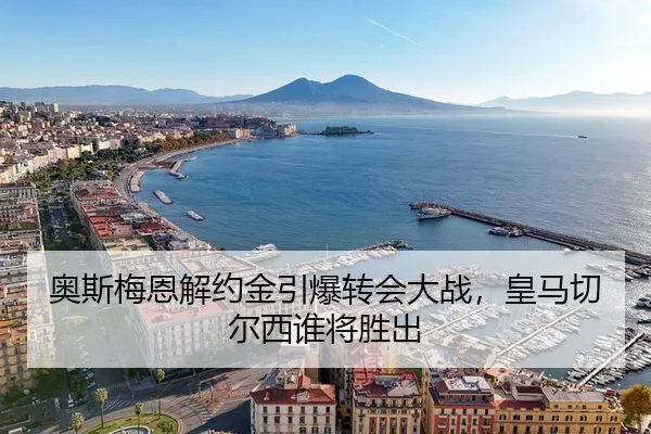 奥斯梅恩解约金引爆转会大战，皇马切尔西谁将胜出