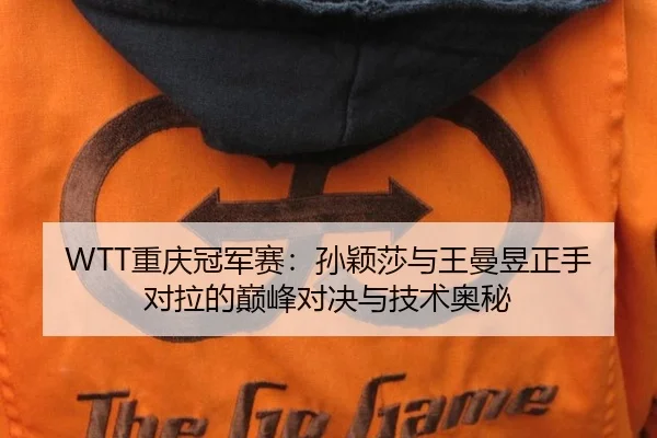 WTT重庆冠军赛：孙颖莎与王曼昱正手对拉的巅峰对决与技术奥秘