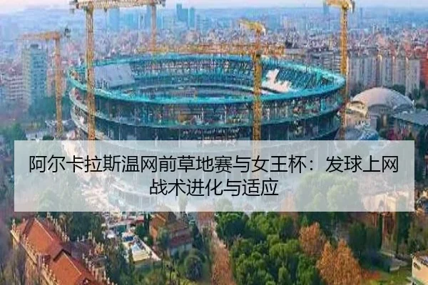 阿尔卡拉斯温网前草地赛与女王杯：发球上网战术进化与适应